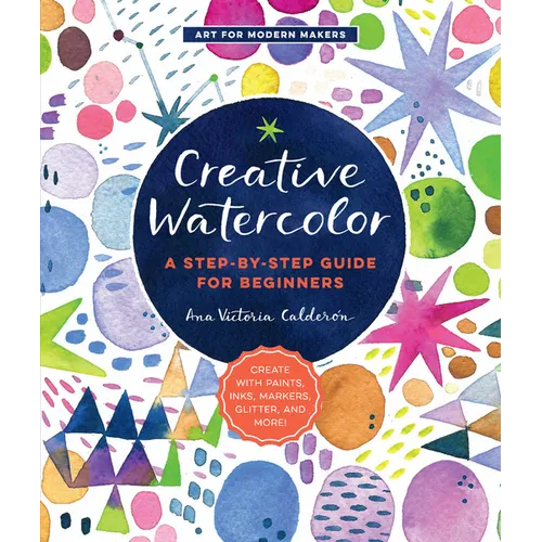 Creative Watercolor: A Step-By-Step Guide for Beginners--Create with Paints, Inks, Markers, Glitter, and More! - Paperback